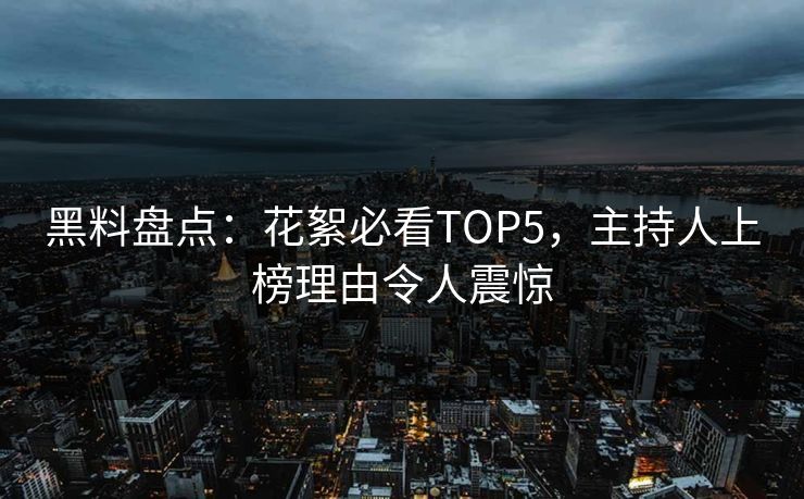 黑料盘点：花絮必看TOP5，主持人上榜理由令人震惊  第1张