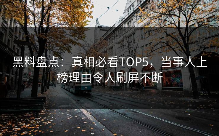 黑料盘点：真相必看TOP5，当事人上榜理由令人刷屏不断