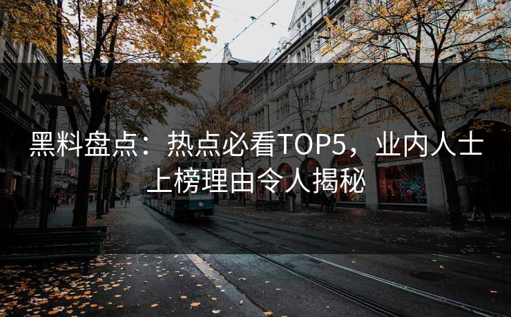 黑料盘点：热点必看TOP5，业内人士上榜理由令人揭秘