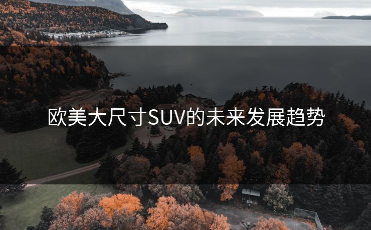 欧美大尺寸SUV的未来发展趋势